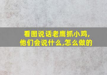 看图说话老鹰抓小鸡,他们会说什么,怎么做的