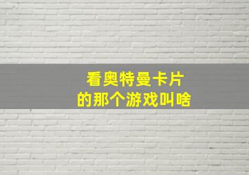 看奥特曼卡片的那个游戏叫啥