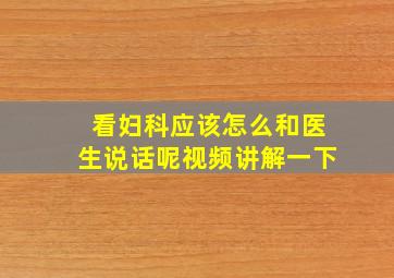 看妇科应该怎么和医生说话呢视频讲解一下