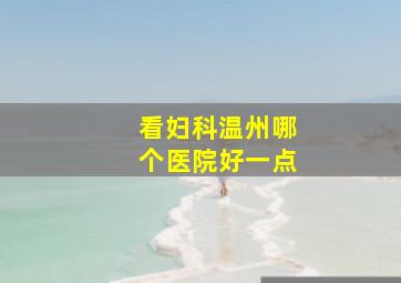 看妇科温州哪个医院好一点