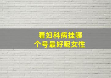 看妇科病挂哪个号最好呢女性