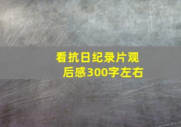 看抗日纪录片观后感300字左右