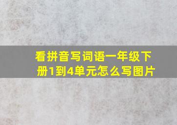 看拼音写词语一年级下册1到4单元怎么写图片