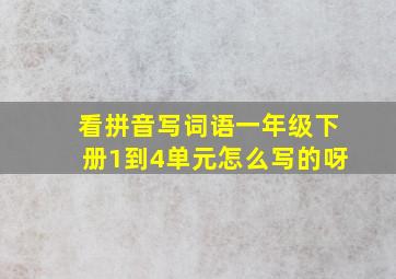 看拼音写词语一年级下册1到4单元怎么写的呀