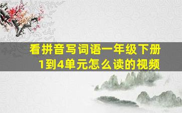 看拼音写词语一年级下册1到4单元怎么读的视频