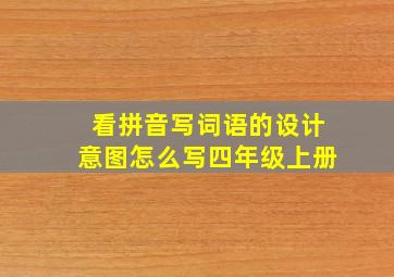 看拼音写词语的设计意图怎么写四年级上册