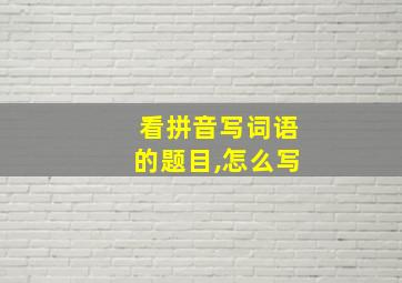 看拼音写词语的题目,怎么写