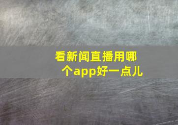 看新闻直播用哪个app好一点儿