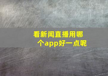 看新闻直播用哪个app好一点呢