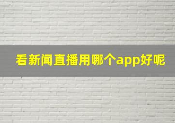 看新闻直播用哪个app好呢