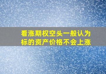 看涨期权空头一般认为标的资产价格不会上涨