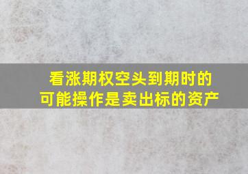 看涨期权空头到期时的可能操作是卖出标的资产