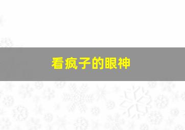 看疯子的眼神