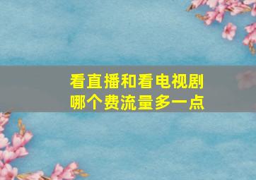 看直播和看电视剧哪个费流量多一点