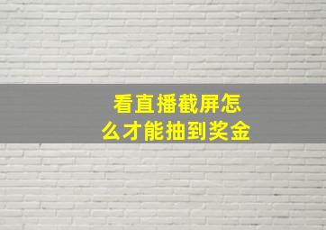 看直播截屏怎么才能抽到奖金