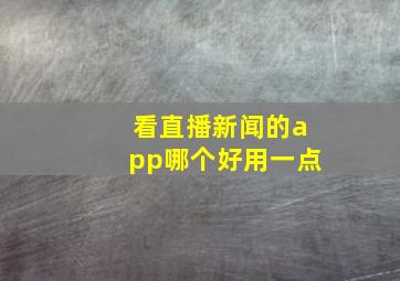 看直播新闻的app哪个好用一点