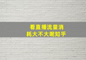 看直播流量消耗大不大呢知乎