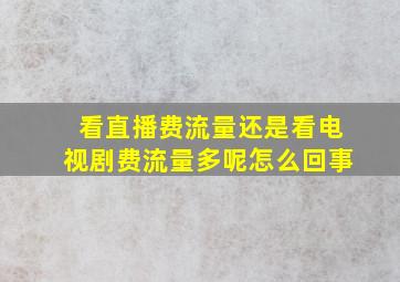 看直播费流量还是看电视剧费流量多呢怎么回事