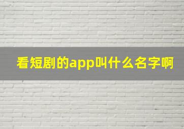 看短剧的app叫什么名字啊