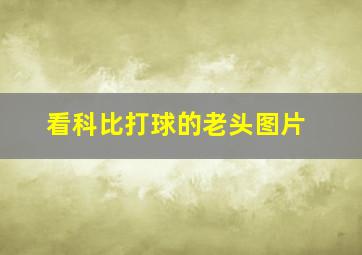 看科比打球的老头图片