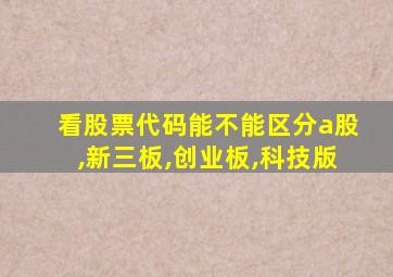 看股票代码能不能区分a股,新三板,创业板,科技版