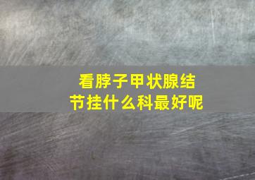 看脖子甲状腺结节挂什么科最好呢