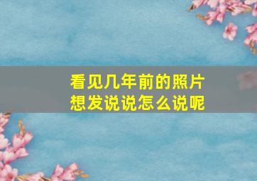 看见几年前的照片想发说说怎么说呢