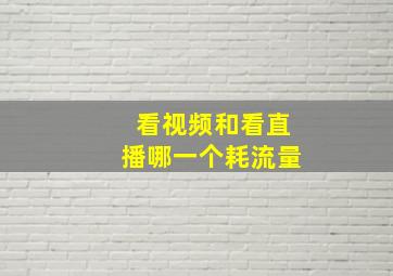 看视频和看直播哪一个耗流量