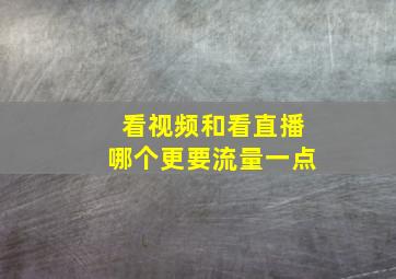 看视频和看直播哪个更要流量一点