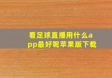 看足球直播用什么app最好呢苹果版下载