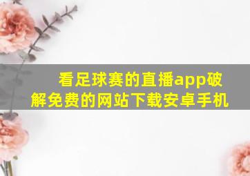 看足球赛的直播app破解免费的网站下载安卓手机