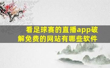 看足球赛的直播app破解免费的网站有哪些软件