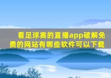 看足球赛的直播app破解免费的网站有哪些软件可以下载