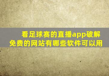 看足球赛的直播app破解免费的网站有哪些软件可以用