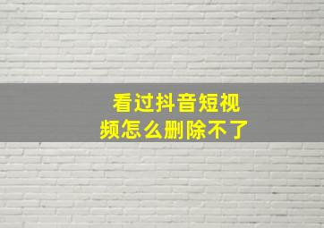 看过抖音短视频怎么删除不了