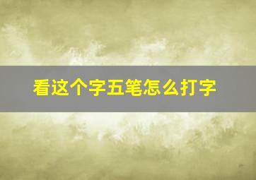 看这个字五笔怎么打字