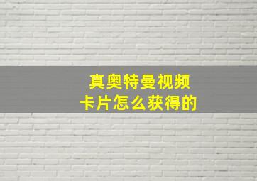 真奥特曼视频卡片怎么获得的