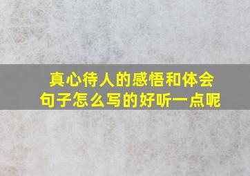 真心待人的感悟和体会句子怎么写的好听一点呢