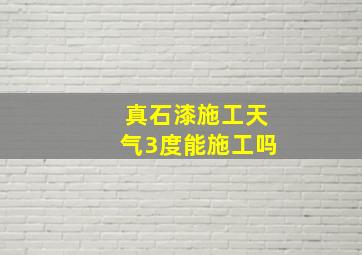 真石漆施工天气3度能施工吗