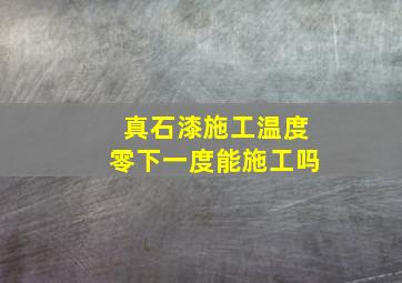 真石漆施工温度零下一度能施工吗