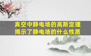 真空中静电场的高斯定理揭示了静电场的什么性质