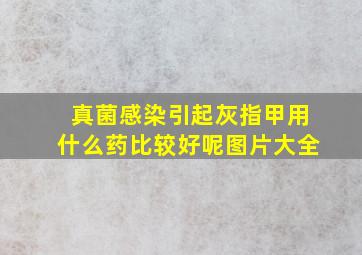 真菌感染引起灰指甲用什么药比较好呢图片大全