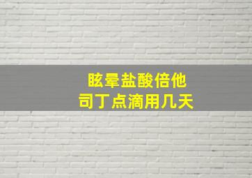 眩晕盐酸倍他司丁点滴用几天