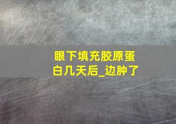 眼下填充胶原蛋白几天后_边肿了