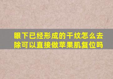 眼下已经形成的干纹怎么去除可以直接做苹果肌复位吗