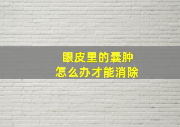 眼皮里的囊肿怎么办才能消除