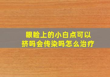 眼睑上的小白点可以挤吗会传染吗怎么治疗