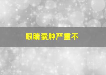 眼睛囊肿严重不