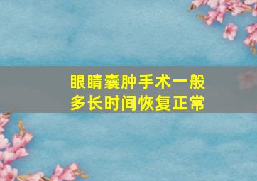 眼睛囊肿手术一般多长时间恢复正常