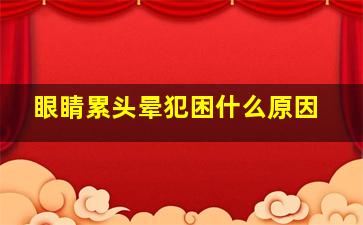 眼睛累头晕犯困什么原因